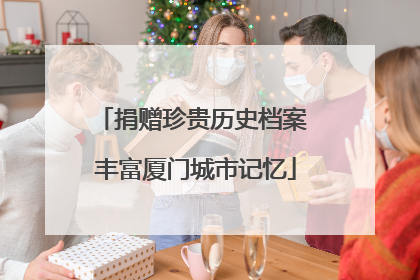 捐赠珍贵历史档案 丰富厦门城市记忆