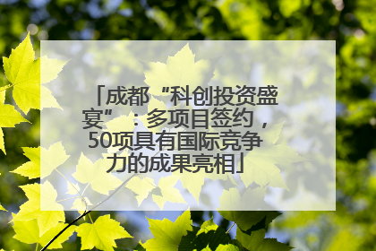 成都“科创投资盛宴”：多项目签约，50项具有国际竞争力的成果亮相