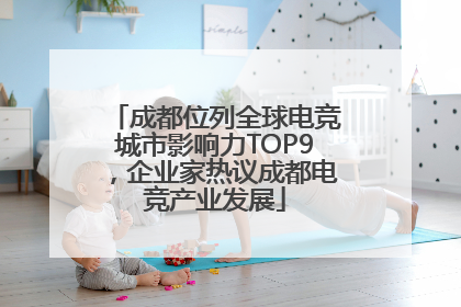 成都位列全球电竞城市影响力TOP9，企业家热议成都电竞产业发展