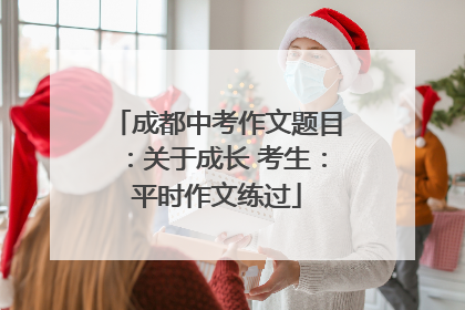 成都中考作文题目：关于成长 考生：平时作文练过