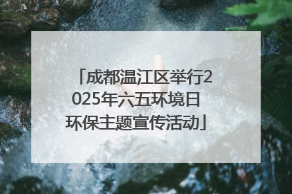 成都温江区举行2025年六五环境日环保主题宣传活动