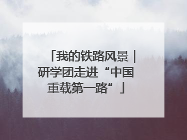 我的铁路风景｜研学团走进“中国重载第一路”