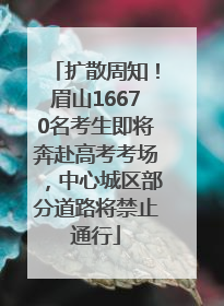 扩散周知！眉山16670名考生即将奔赴高考考场，中心城区部分道路将禁止通行