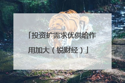 投资扩需求优供给作用加大（锐财经）
