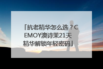 抗老精华怎么选？CEMOY澳诗茉21天精华解锁年轻密码
