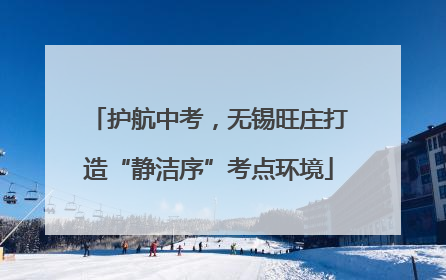 护航中考，无锡旺庄打造“静洁序”考点环境