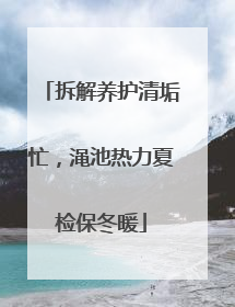 拆解养护清垢忙，渑池热力夏检保冬暖