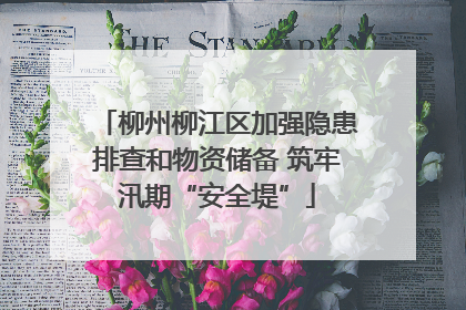 柳州柳江区加强隐患排查和物资储备 筑牢汛期“安全堤”