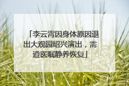 李云霄因身体原因退出大观园绍兴演出，需遵医嘱静养恢复