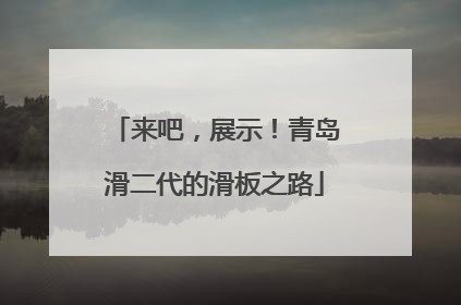 来吧，展示！青岛滑二代的滑板之路