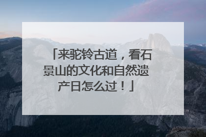 来驼铃古道，看石景山的文化和自然遗产日怎么过！