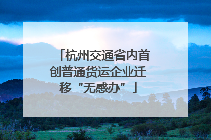 杭州交通省内首创普通货运企业迁移“无感办”