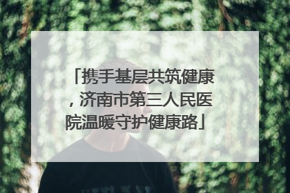 携手基层共筑健康，济南市第三人民医院温暖守护健康路