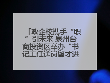 政企校携手“职”引未来 泉州台商投资区举办“书记主任送岗留才进校园”活动