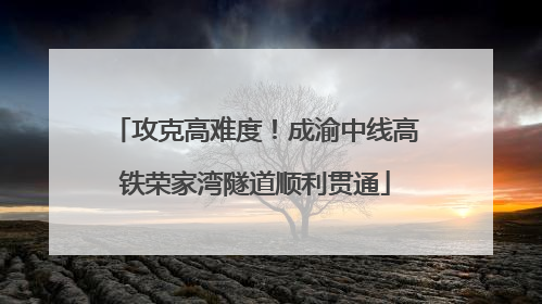攻克高难度！成渝中线高铁荣家湾隧道顺利贯通