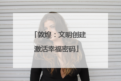 敦煌：文明创建激活幸福密码