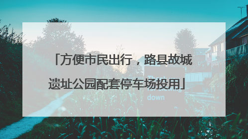 方便市民出行，路县故城遗址公园配套停车场投用