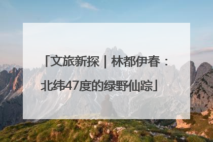 文旅新探｜林都伊春：北纬47度的绿野仙踪