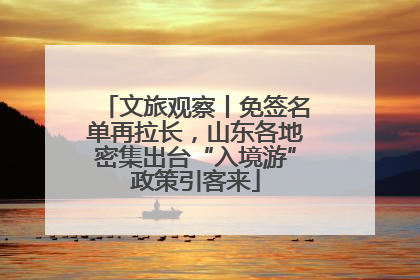 文旅观察丨免签名单再拉长，山东各地密集出台“入境游”政策引客来