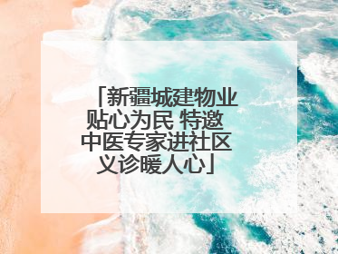 新疆城建物业贴心为民 特邀中医专家进社区义诊暖人心