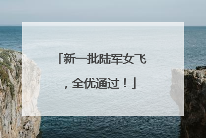 新一批陆军女飞，全优通过！