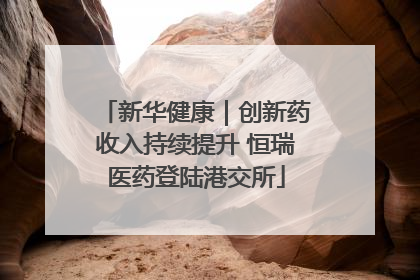 新华健康｜创新药收入持续提升 恒瑞医药登陆港交所