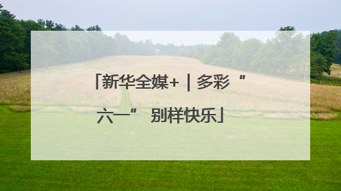 新华全媒+｜多彩“六一” 别样快乐