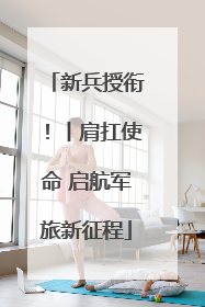 新兵授衔！丨肩扛使命 启航军旅新征程