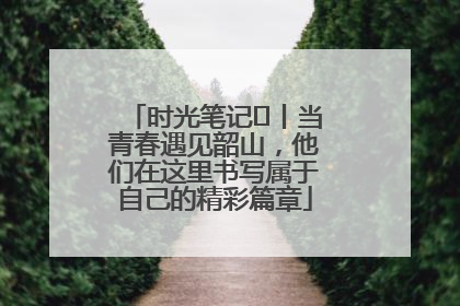 时光笔记⑪丨当青春遇见韶山，他们在这里书写属于自己的精彩篇章