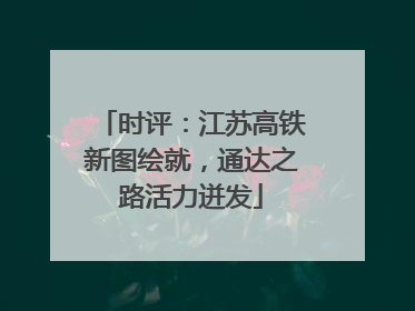 时评：江苏高铁新图绘就，通达之路活力迸发