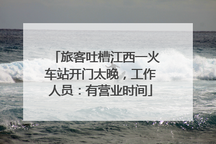 旅客吐槽江西一火车站开门太晚，工作人员：有营业时间