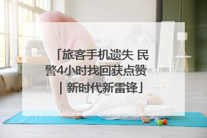 旅客手机遗失 民警4小时找回获点赞｜新时代新雷锋