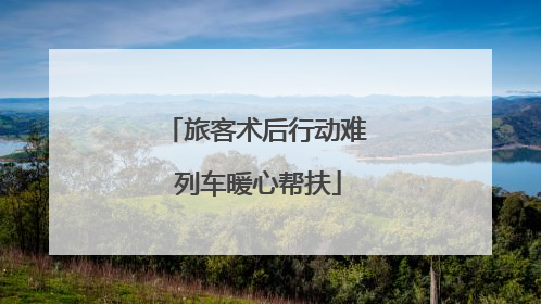 旅客术后行动难 列车暖心帮扶
