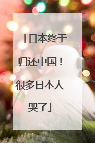 日本终于归还中国！很多日本人哭了