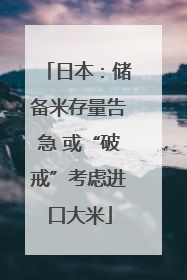 日本：储备米存量告急 或“破戒”考虑进口大米
