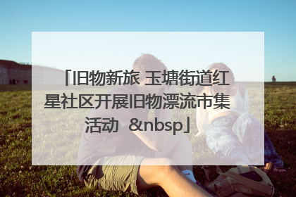 旧物新旅 玉塘街道红星社区开展旧物漂流市集活动   