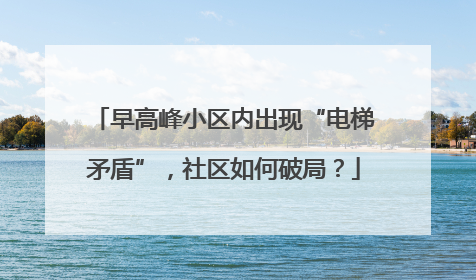 早高峰小区内出现“电梯矛盾”，社区如何破局？