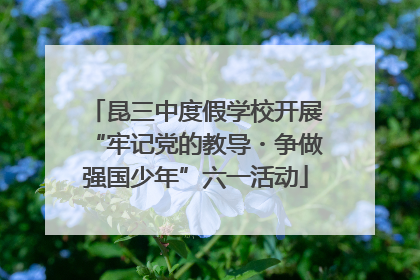 昆三中度假学校开展“牢记党的教导・争做强国少年”六一活动
