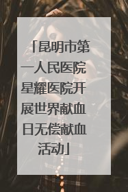 昆明市第一人民医院星耀医院开展世界献血日无偿献血活动