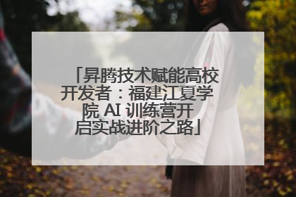 昇腾技术赋能高校开发者：福建江夏学院 AI 训练营开启实战进阶之路