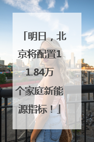 明日，北京将配置11.84万个家庭新能源指标！