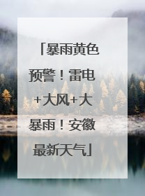 暴雨黄色预警！雷电+大风+大暴雨！安徽最新天气