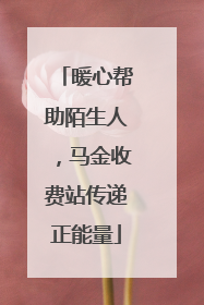 暖心帮助陌生人，马金收费站传递正能量