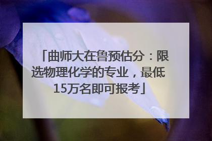 曲师大在鲁预估分：限选物理化学的专业，最低15万名即可报考