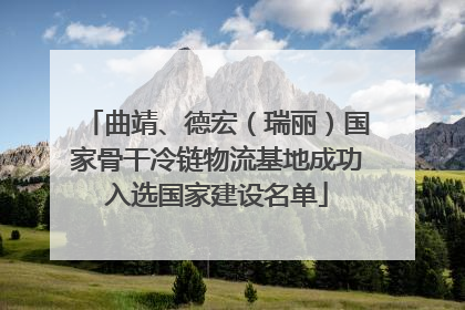 曲靖、德宏（瑞丽）国家骨干冷链物流基地成功入选国家建设名单