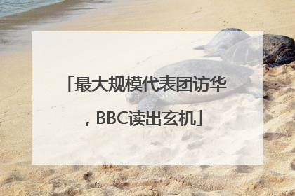 最大规模代表团访华，BBC读出玄机