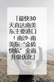 最快30天直达南美东主要港口！南沙-南美东“金砖快航”全面升级优化