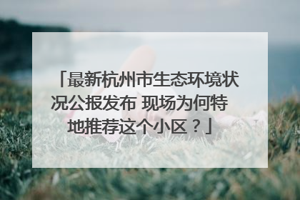 最新杭州市生态环境状况公报发布 现场为何特地推荐这个小区？