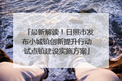最新解读！日照市发布小城镇创新提升行动试点镇建设实施方案