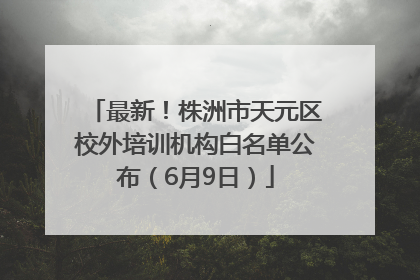 最新！株洲市天元区校外培训机构白名单公布（6月9日）